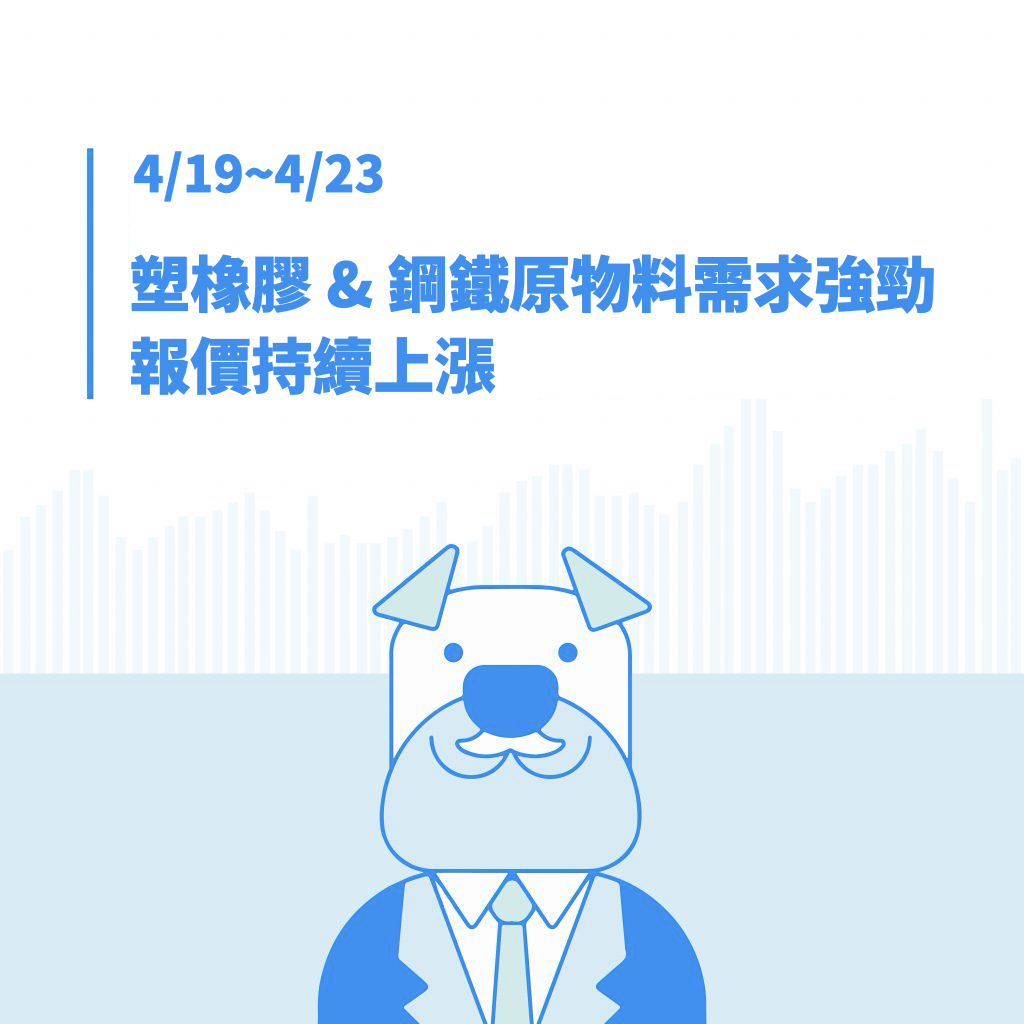 4/19~4/23 一週產業大事：塑橡膠& 鋼鐵原物料需求強勁，帶動報價持續上漲